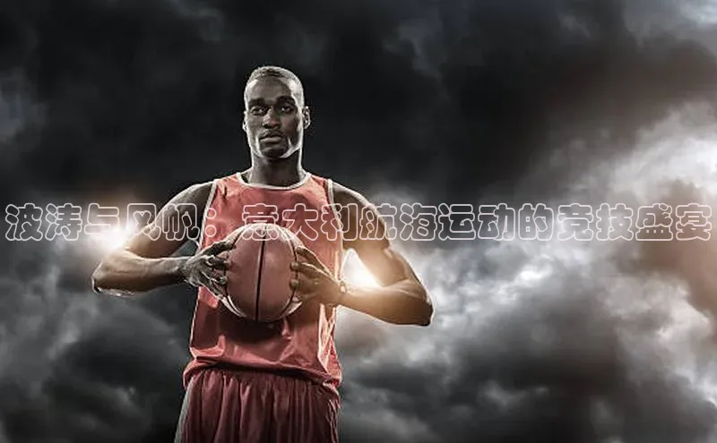 波涛与风帆：意大利航海运动的竞技盛宴