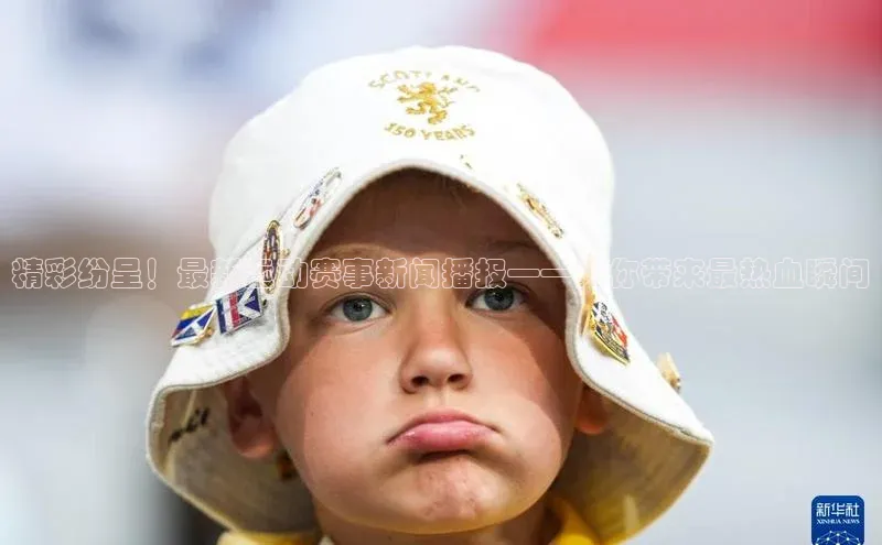 精彩纷呈！最新运动赛事新闻播报——为你带来最热血瞬间