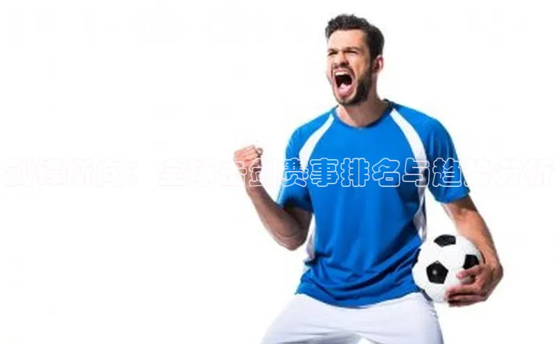 剑锋所向：全球击剑赛事排名与趋势分析