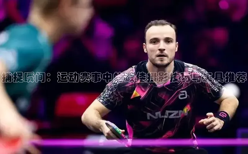 捕捉瞬间：运动赛事中的最佳摄影技巧与工具推荐